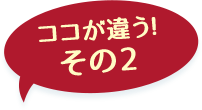 ここが違う！その1