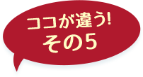 ここが違う！その3