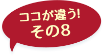 ここが違う！その6